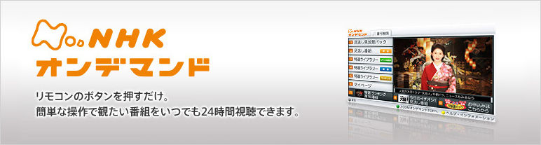 NHKオンデマンド リモコンのボタンを押すだけ。簡単操作で観たい番組をいつでも24時間視聴できます。