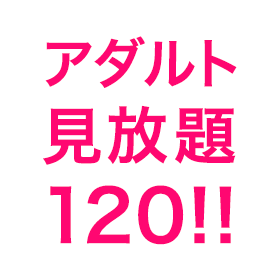 アダルト見放題120！！【R18】