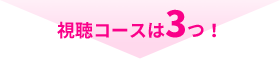 視聴コースは3つ!