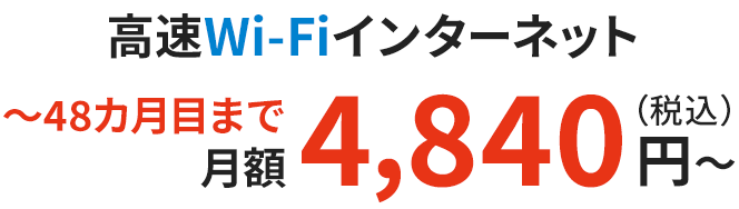 高速Wi-Fiインターネット 〜48カ月目まで月額4,840円（税込）〜