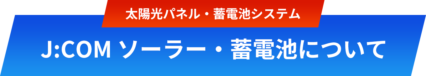 太陽パネル・蓄電池システム J:COM ソーラー・蓄電池について